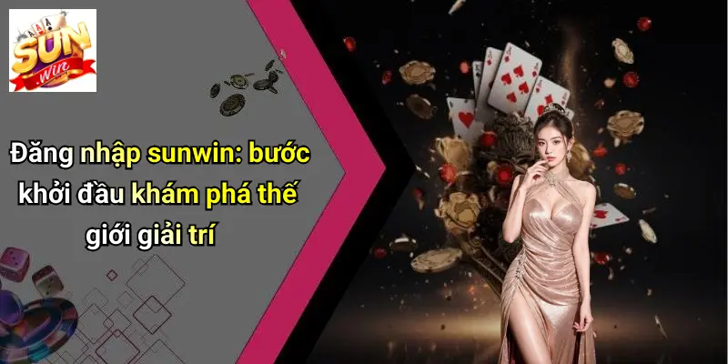 Đăng nhập sunwin: bước khởi đầu khám phá thế giới giải trí