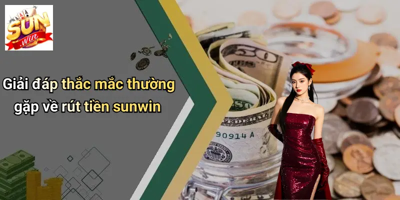 Giải đáp thắc mắc thường gặp về rút tiền sunwin