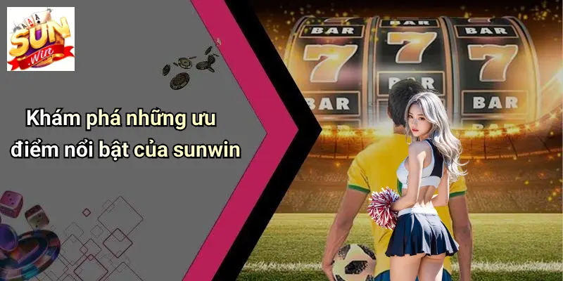 kham-pha-nhung-uu-diem-noi-bat-cua-sunwin