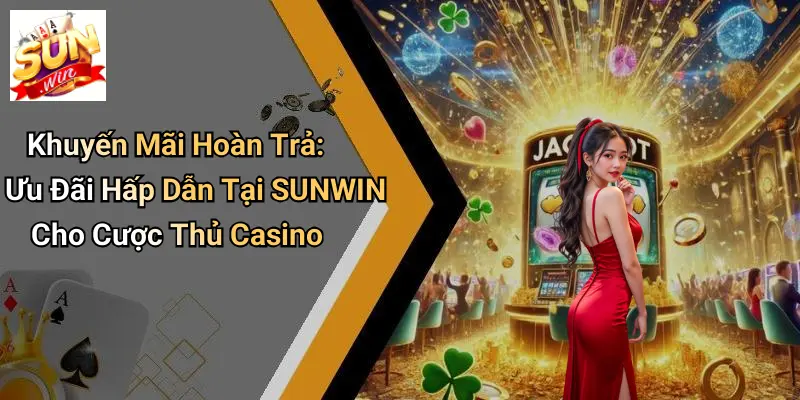 Khuyến Mãi Hoàn Trả: Ưu Đãi Hấp Dẫn Tại SUNWIN Cho Cược Thủ Casino