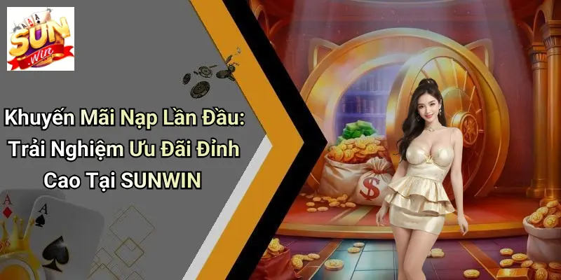 Khuyến Mãi Nạp Lần Đầu: Trải Nghiệm Ưu Đãi Đỉnh Cao Tại SUNWIN