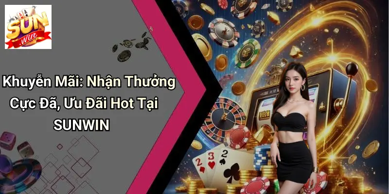 Khuyến Mãi: Nhận Thưởng Cực Đã, Ưu Đãi Hot Tại SUNWIN