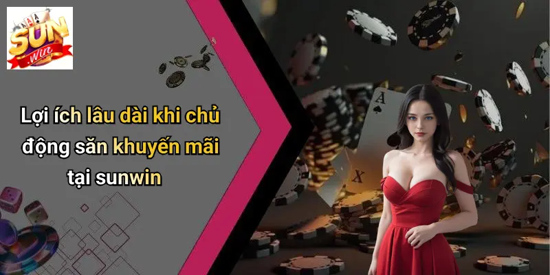 Lợi ích lâu dài khi chủ động săn khuyến mãi tại sunwin