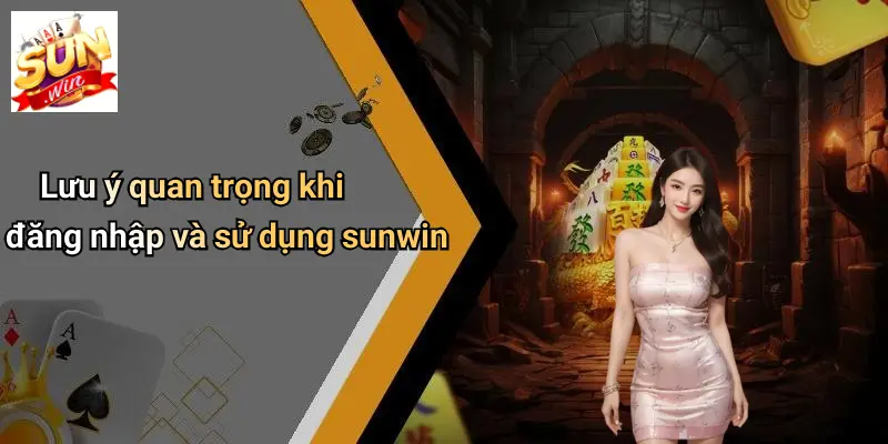 Lưu ý quan trọng khi đăng nhập và sử dụng sunwin