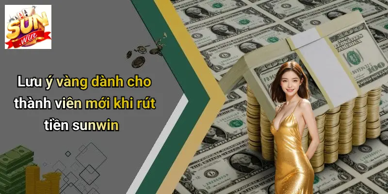 Lưu ý vàng dành cho thành viên mới khi rút tiền sunwin