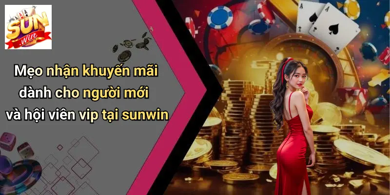 Mẹo nhận khuyến mãi dành cho người mới và hội viên vip tại sunwin