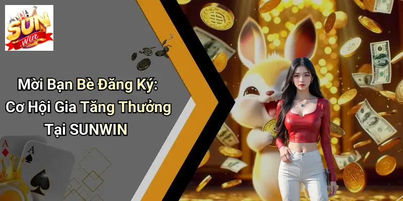 Mời Bạn Bè Đăng Ký: Cơ Hội Gia Tăng Thưởng Tại SUNWIN