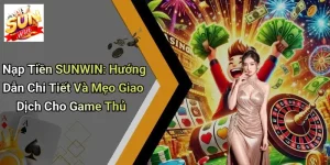 Nạp Tiền SUNWIN: Hướng Dẫn Chi Tiết Và Mẹo Giao Dịch Cho Game Thủ
