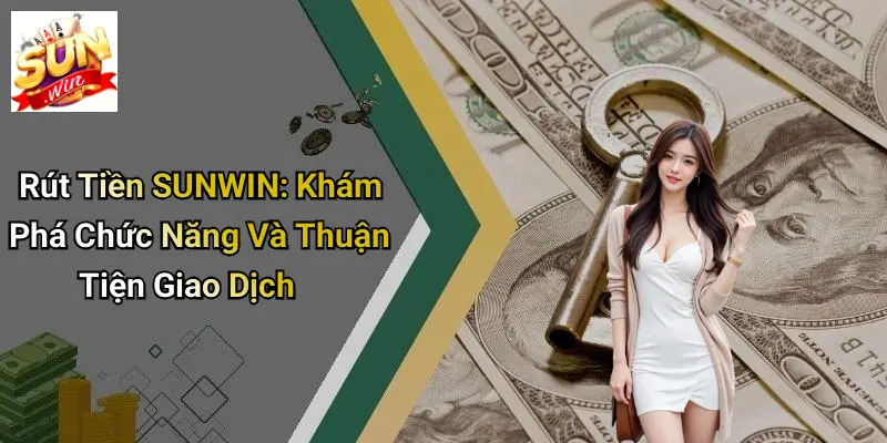 Rút Tiền SUNWIN: Khám Phá Chức Năng Và Thuận Tiện Giao Dịch