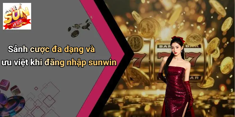 Sảnh cược đa dạng và ưu việt khi đăng nhập sunwin