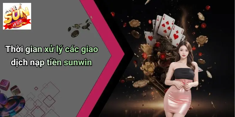 Thời gian xử lý các giao dịch nạp tiền sunwin