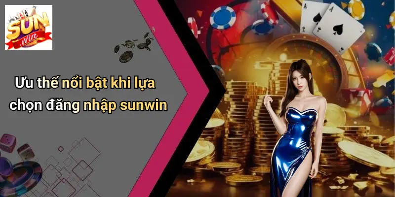 Ưu thế nổi bật khi lựa chọn đăng nhập sunwin