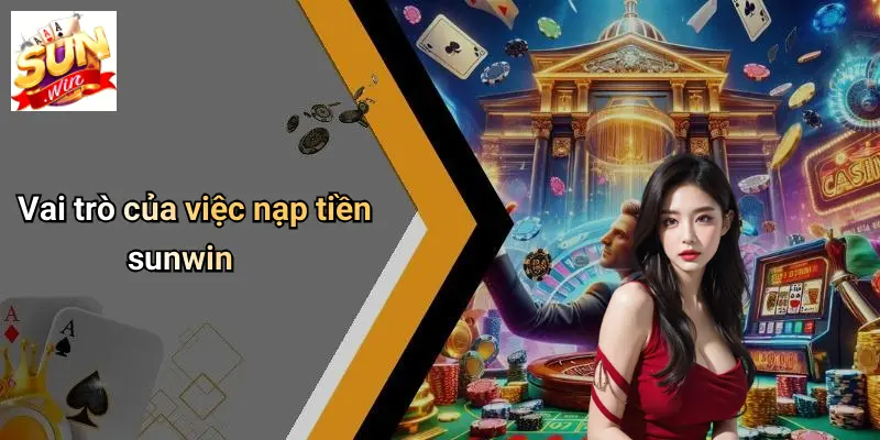 Vai trò của việc nạp tiền sunwin